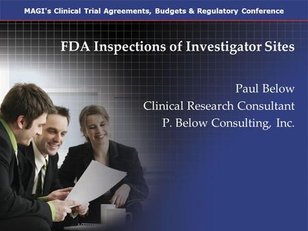 MAGI's Clinical Trial Agreements, Budgets & Regulatory Conference FDA Inspections of Investigator Sites Paul Below Clinical Research Consultant P. Below.