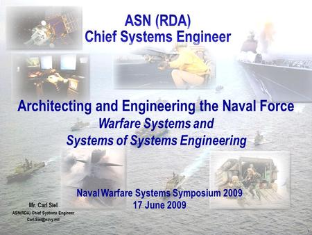 Architecting and Engineering the Naval Force Warfare Systems and Systems of Systems Engineering Mr. Carl Siel ASN(RDA) Chief Systems Engineer