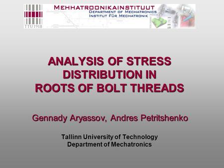 ANALYSIS OF STRESS DISTRIBUTION IN ROOTS OF BOLT THREADS Gennady Aryassov, Andres Petritshenko Tallinn University of Technology Department of Mechatronics.