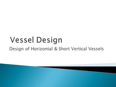 Design of Horizontal & Short Vertical Vessels. الأول : هو احنا هناخد إيه النهاردة في السكشن؟ الثاني : هناخد Vessel Design الأول : يوووووووووووووووووه.