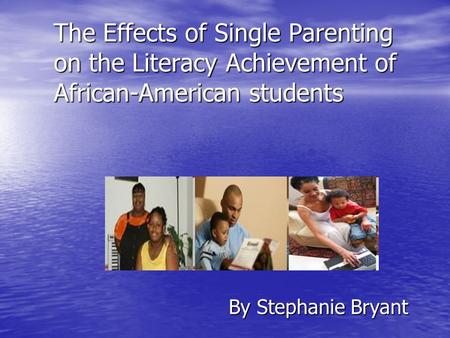 The Effects of Single Parenting on the Literacy Achievement of African-American students The Effects of Single Parenting on the Literacy Achievement of.