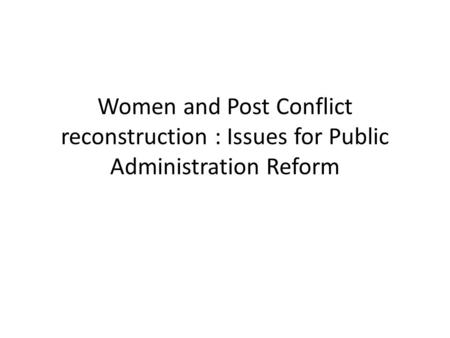 Women and Post Conflict reconstruction : Issues for Public Administration Reform.
