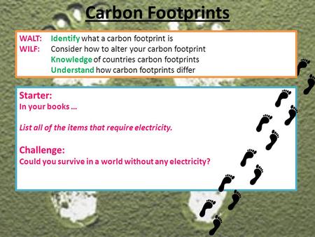 Starter: In your books … List all of the items that require electricity. Challenge: Could you survive in a world without any electricity? Carbon Footprints.