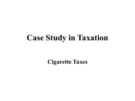 Case Study in Taxation Cigarette Taxes. Estimating US Tax Revenue from Cigarettes Taxes State Utah Maryland California Michigan New York Year 1997 1999.