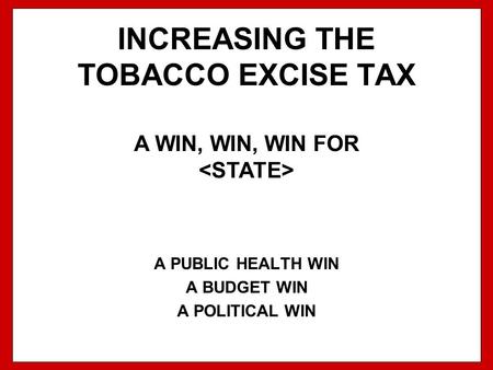 INCREASING THE TOBACCO EXCISE TAX A PUBLIC HEALTH WIN A BUDGET WIN A POLITICAL WIN A WIN, WIN, WIN FOR 