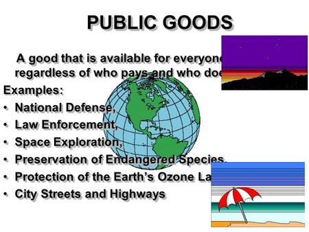 PUBLIC GOODS A good that is available for everyone toconsume A good that is available for everyone to consume, regardless of who pays and who doesn’t.