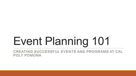 Event Planning 101 CREATING SUCCESSFUL EVENTS AND PROGRAMS AT CAL POLY POMONA.