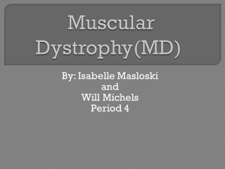 By: Isabelle Masloski and Will Michels Period 4.  Muscular Dystrophy is an inherited disorder where your muscles weaken and tissue is loss.  It continually.