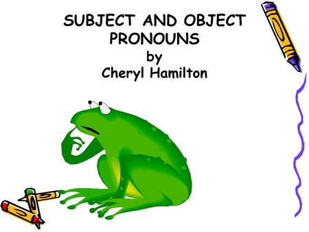 SUBJECT AND OBJECT PRONOUNS by Cheryl Hamilton PRONOUNS Pronouns are words that take the place of nouns. Subject pronouns take the place of the subject.