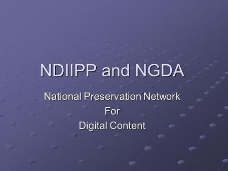 NDIIPP and NGDA National Preservation Network For Digital Content.