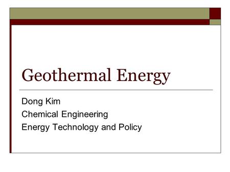 Geothermal Energy Dong Kim Chemical Engineering Energy Technology and Policy.