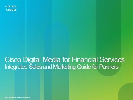 © 2011 Cisco and/or its affiliates. All rights reserved. 1 Cisco Digital Media for Financial Services Integrated Sales and Marketing Guide for Partners.