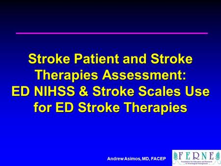 Andrew Asimos, MD, FACEP Stroke Patient and Stroke Therapies Assessment: ED NIHSS & Stroke Scales Use for ED Stroke Therapies.