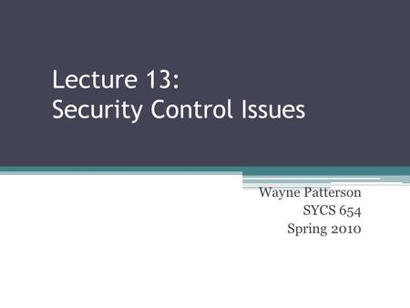 Lecture 13: Security Control Issues Wayne Patterson SYCS 654 Spring 2010.