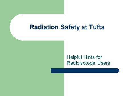 Radiation Safety at Tufts Helpful Hints for Radioisotope Users.