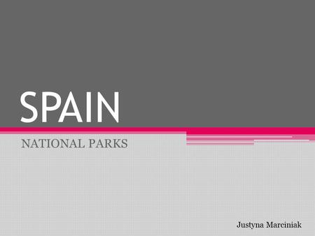 SPAIN NATIONAL PARKS Justyna Marciniak. Spain is beautiful and is worth remembering that in addition to compelling the coast line, emainzing beaches and.