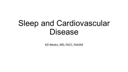 Sleep and Cardiovascular Disease KD Weeks, MD, FACC, FAASM.