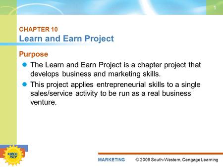 © 2009 South-Western, Cengage LearningMARKETING 1 CHAPTER 10 Learn and Earn Project Purpose The Learn and Earn Project is a chapter project that develops.