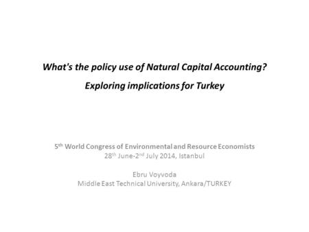What's the policy use of Natural Capital Accounting? Exploring implications for Turkey 5 th World Congress of Environmental and Resource Economists 28.