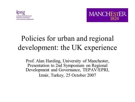 Policies for urban and regional development: the UK experience Prof. Alan Harding, University of Manchester, Presentation to 2nd Symposium on Regional.