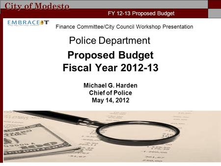 City of Modesto FY 11-12 Proposed Budget Police Department Proposed Budget Fiscal Year 2012-13 Michael G. Harden Chief of Police May 14, 2012 FY 12-13.