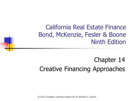 © 2011 Cengage Learning created by Dr. Richard S. Savich. California Real Estate Finance Bond, McKenzie, Fesler & Boone Ninth Edition Chapter 14 Creative.