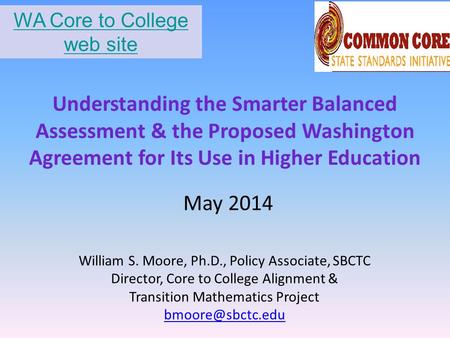 Understanding the Smarter Balanced Assessment & the Proposed Washington Agreement for Its Use in Higher Education William S. Moore, Ph.D., Policy Associate,