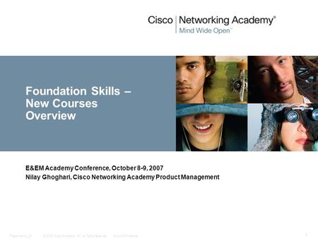 © 2006 Cisco Systems, Inc. All rights reserved.Cisco ConfidentialPresentation_ID 1 Foundation Skills – New Courses Overview E&EM Academy Conference, October.