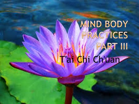 T'ai Chi Ch'uan.  Originated in China as a form of self defense  Is a mind-body practice  Referred to as moving meditation  Creates harmony and.