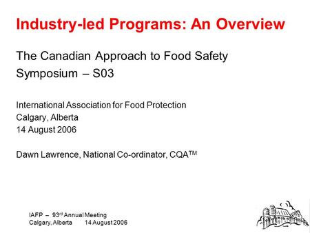 IAFP – 93 rd Annual Meeting Calgary, Alberta 14 August 2006 Industry-led Programs: An Overview The Canadian Approach to Food Safety Symposium – S03 International.