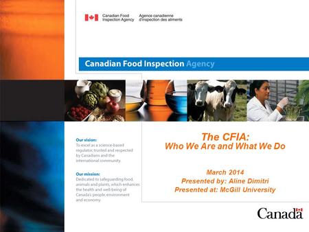 The CFIA: Who We Are and What We Do March 2014 Presented by: Aline Dimitri Presented at: McGill University.
