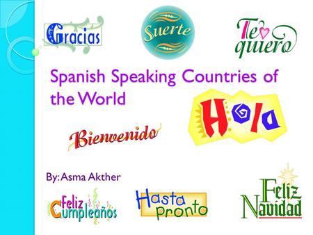Spanish Speaking Countries of the World By: Asma Akther.