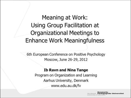 Meaning at Work: Using Group Facilitation at Organizational Meetings to Enhance Work Meaningfulness 6th European Conference on Positive Psychology Moscow,