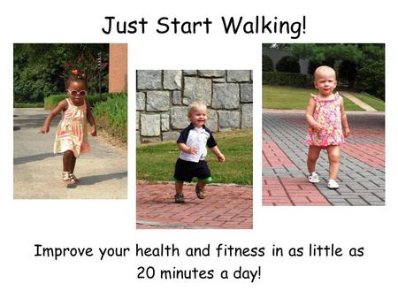 Just Start Walking! Improve your health and fitness in as little as 20 minutes a day!