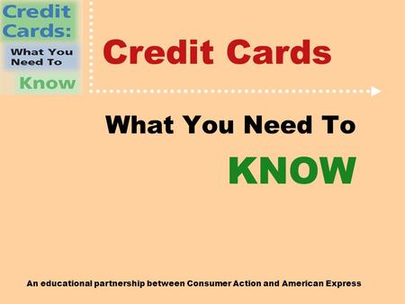 An educational partnership between Consumer Action and American Express Credit Cards What You Need To KNOW.