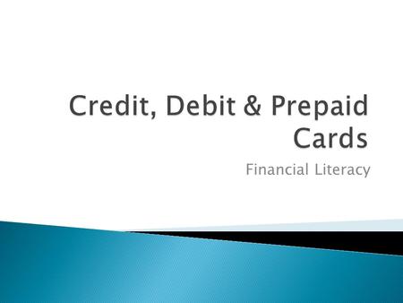 Financial Literacy.  Pay Now: Debit Cards  Pay Later: Credit Cards  Pay in Advance: Prepaid Cards.