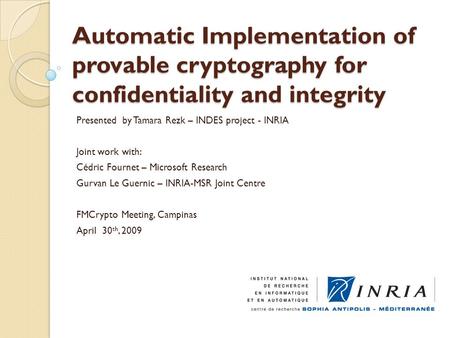 Automatic Implementation of provable cryptography for confidentiality and integrity Presented by Tamara Rezk – INDES project - INRIA Joint work with: Cédric.
