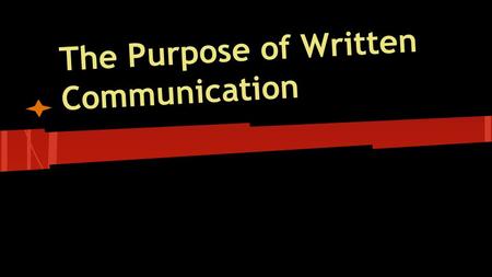 The Purpose of Written Communication. Written Communication ● Takes many forms.