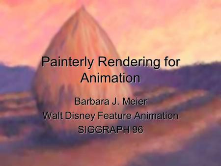 Painterly Rendering for Animation Barbara J. Meier Walt Disney Feature Animation SIGGRAPH 96.