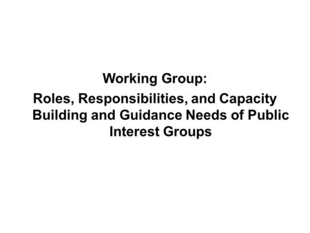 Working Group: Roles, Responsibilities, and Capacity Building and Guidance Needs of Public Interest Groups.