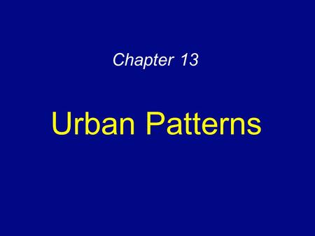 Chapter 13 Urban Patterns. Urban Settlements Urbanization –Increasing urban percentage –Increasing urban populations Defining urban settlements –Social.