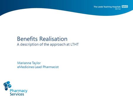 Benefits Realisation A description of the approach at LTHT Marianne Taylor eMedicines Lead Pharmacist.