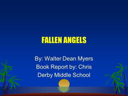 FALLEN ANGELS By: Walter Dean Myers Book Report by: Chris Derby Middle School.