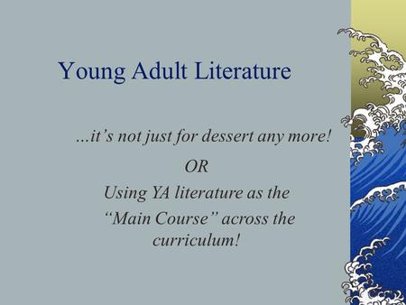 Young Adult Literature …it’s not just for dessert any more! OR Using YA literature as the “Main Course” across the curriculum!