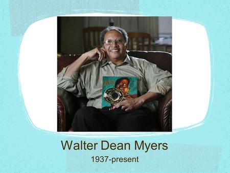 Walter Dean Myers 1937-present. As a child Born in 1937 in West Virginia in the midst of the Great Depression. His mother died when he was a toddler.