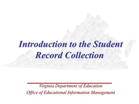 Introduction to the Student Record Collection Introduction to the Student Record Collection Virginia Department of Education Office of Educational Information.