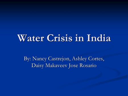 Water Crisis in India By: Nancy Castrejon, Ashley Cortes, Daisy Makaveev Jose Rosario.