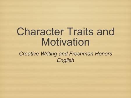 Character Traits and Motivation Creative Writing and Freshman Honors English.