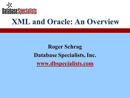 XML and Oracle: An Overview Roger Schrag Database Specialists, Inc. www.dbspecialists.com.