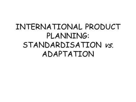 INTERNATIONAL PRODUCT PLANNING: STANDARDISATION vs. ADAPTATION.
